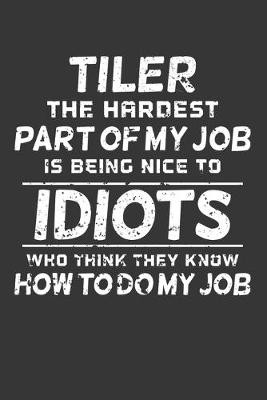 Book cover for Tiler The Hardest Part Of My Job Is Being Nice To Idiots Who Think They Know How To Do My Job