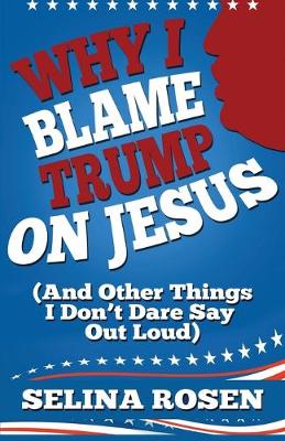 Book cover for Why I Blame Trump on Jesus and Other Things I Don't Dare Say Out Loud
