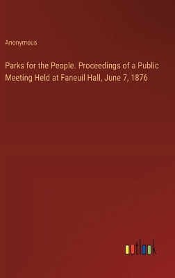 Book cover for Parks for the People. Proceedings of a Public Meeting Held at Faneuil Hall, June 7, 1876