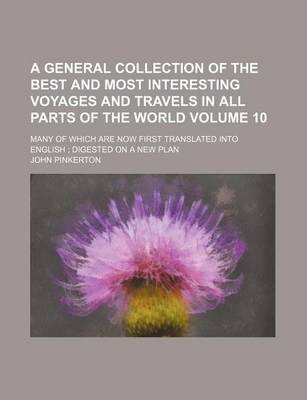 Book cover for A General Collection of the Best and Most Interesting Voyages and Travels in All Parts of the World Volume 10; Many of Which Are Now First Translated Into English Digested on a New Plan