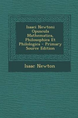 Cover of Isaaci Newtoni Opuscula Mathematica, Philosophica Et Philologica - Primary Source Edition