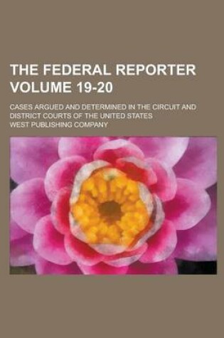 Cover of The Federal Reporter; Cases Argued and Determined in the Circuit and District Courts of the United States Volume 19-20