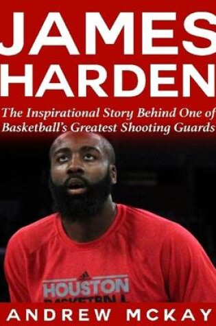 Cover of James Harden: The Inspirational Story Behind One of Basketball's Greatest Shooting Guards