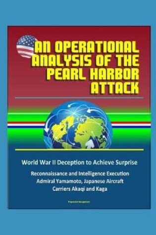 Cover of An Operational Analysis of the Pearl Harbor Attack - World War II Deception to Achieve Surprise, Reconnaissance and Intelligence Execution, Admiral Yamamoto, Japanese Aircraft Carriers Akaqi and Kaga