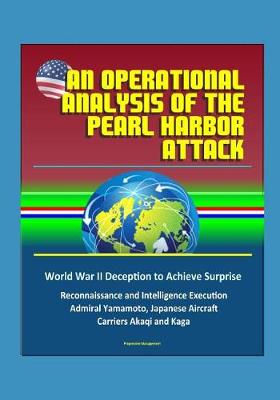 Book cover for An Operational Analysis of the Pearl Harbor Attack - World War II Deception to Achieve Surprise, Reconnaissance and Intelligence Execution, Admiral Yamamoto, Japanese Aircraft Carriers Akaqi and Kaga