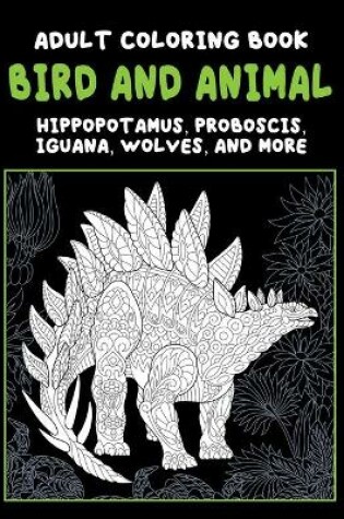 Cover of Bird and Animal - Adult Coloring Book - Hippopotamus, Proboscis, Iguana, Wolves, and more