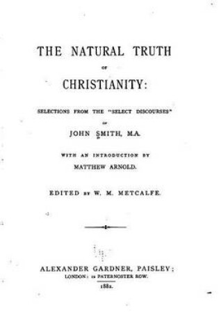 Cover of The natural truth of Christianity, Selections from the Select Discourses of John Smith, M.A.