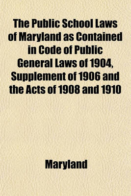 Book cover for The Public School Laws of Maryland as Contained in Code of Public General Laws of 1904, Supplement of 1906 and the Acts of 1908 and 1910