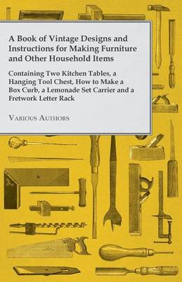 Book cover for A Book of Vintage Designs and Instructions for Making Furniture and Other Household Items - Containing Two Kitchen Tables, a Hanging Tool Chest, How to Make a Box Curb, a Lemonade Set Carrier and a Fretwork Letter Rack