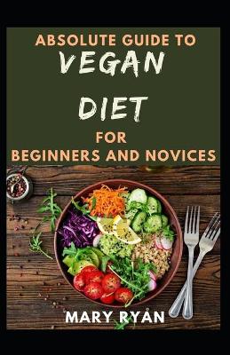 Book cover for Absolute Guide To Vegan Diet For Beginners And Novices