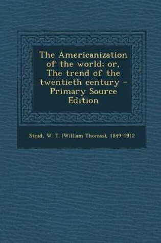 Cover of The Americanization of the World; Or, the Trend of the Twentieth Century - Primary Source Edition