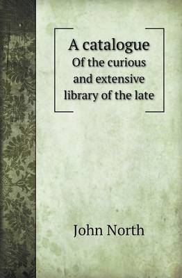 Book cover for A Catalogue of the Curious and Extensive Library of the Late