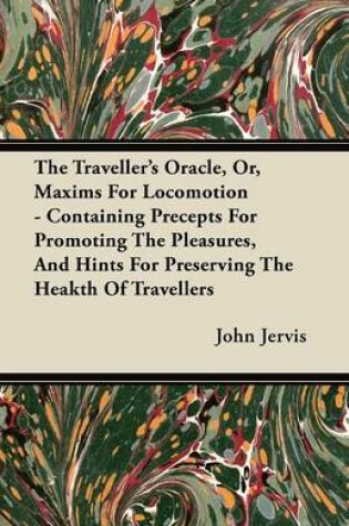 Cover of The Traveller's Oracle, Or, Maxims For Locomotion - Containing Precepts For Promoting The Pleasures, And Hints For Preserving The Heakth Of Travellers