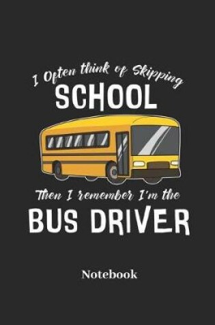 Cover of I Often Think of Skipping School Then I Remember I'm the Bus Driver Notebook