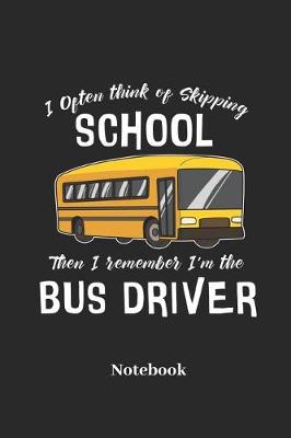 Book cover for I Often Think of Skipping School Then I Remember I'm the Bus Driver Notebook