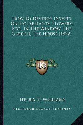 Book cover for How to Destroy Insects on Houseplants, Flowers, Etc., in the Window, the Garden, the House (1892)