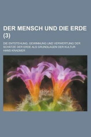 Cover of Der Mensch Und Die Erde; Die Entstehung, Gewinnung Und Verwertung Der Schatze Der Erde ALS Grundlagen Der Kultur (3 )