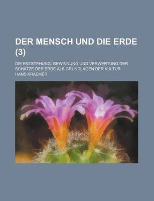 Book cover for Der Mensch Und Die Erde; Die Entstehung, Gewinnung Und Verwertung Der Schatze Der Erde ALS Grundlagen Der Kultur (3 )