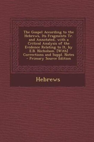 Cover of The Gospel According to the Hebrews, Its Fragments Tr. and Annotated, with a Critical Analysis of the Evidence Relating to It, by E.B. Nicholson. [Wit