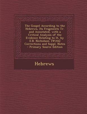 Book cover for The Gospel According to the Hebrews, Its Fragments Tr. and Annotated, with a Critical Analysis of the Evidence Relating to It, by E.B. Nicholson. [Wit