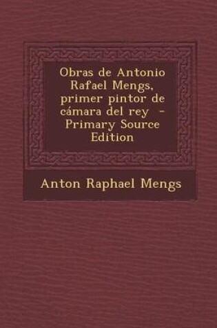 Cover of Obras de Antonio Rafael Mengs, Primer Pintor de Camara del Rey (Primary Source)