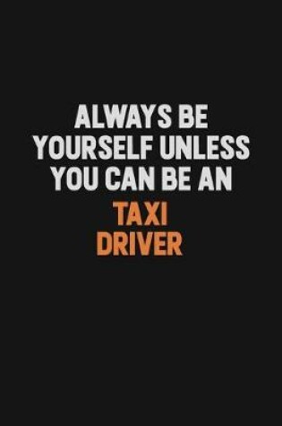 Cover of Always Be Yourself Unless You Can Be A Taxi Driver