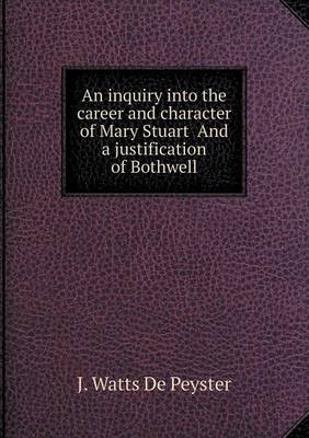 Book cover for An inquiry into the career and character of Mary Stuart And a justification of Bothwell