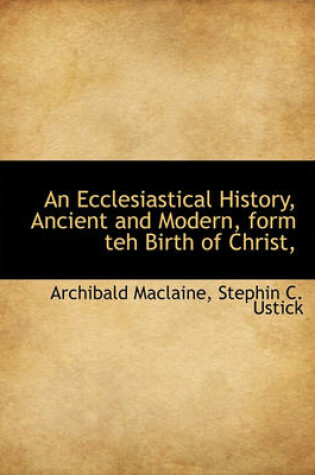 Cover of An Ecclesiastical History, Ancient and Modern, Form Teh Birth of Christ,