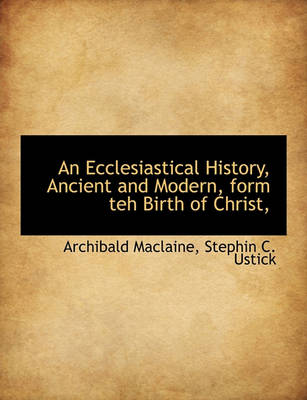 Book cover for An Ecclesiastical History, Ancient and Modern, Form Teh Birth of Christ,