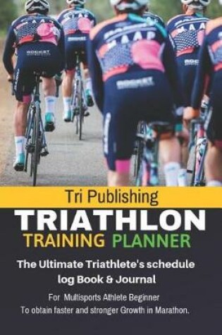Cover of Triathlon Training Planner The Ultimate Triathlete's schedule log Book & Journal For Multisports Athlete Beginner To obtain faster and stronger Growth in Marathon.