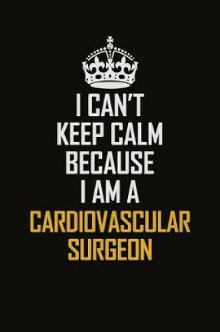 Cover of I Can't Keep Calm Because I Am A Cardiovascular surgeon