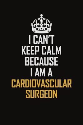 Book cover for I Can't Keep Calm Because I Am A Cardiovascular surgeon