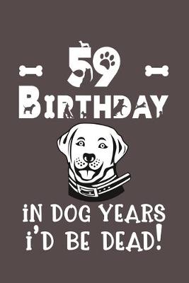 Book cover for 59 Birthday - In Dog Years I'd Be Dead!