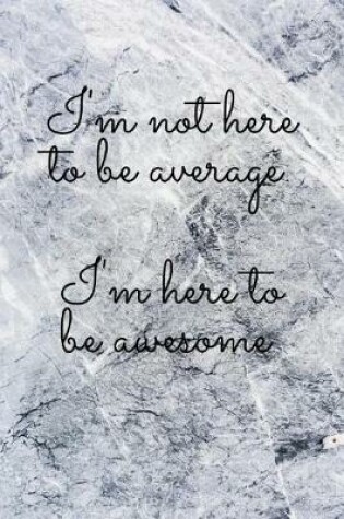 Cover of I'm not here to be average I'm here to be awesome