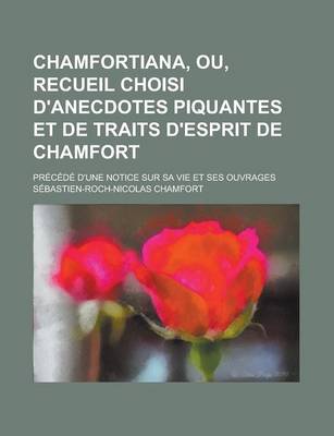 Book cover for Chamfortiana, Ou, Recueil Choisi D'Anecdotes Piquantes Et de Traits D'Esprit de Chamfort; Precede D'Une Notice Sur Sa Vie Et Ses Ouvrages