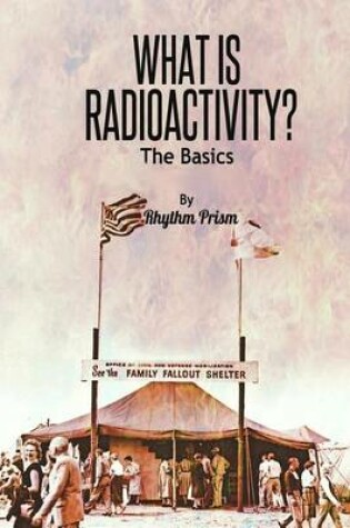 Cover of What Is Radioactivity? the Basics