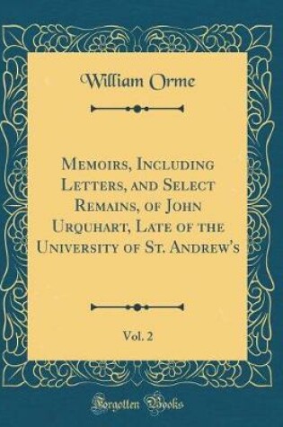 Cover of Memoirs, Including Letters, and Select Remains, of John Urquhart, Late of the University of St. Andrew's, Vol. 2 (Classic Reprint)