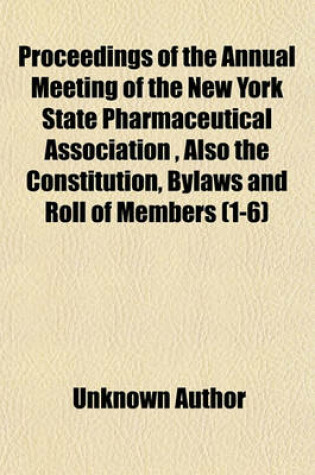 Cover of Proceedings of the Annual Meeting of the New York State Pharmaceutical Association, Also the Constitution, Bylaws and Roll of Members (Volume 1-6)