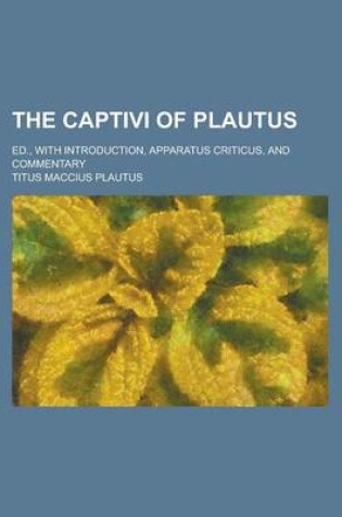 Cover of The Captivi of Plautus; Ed., with Introduction, Apparatus Criticus, and Commentary