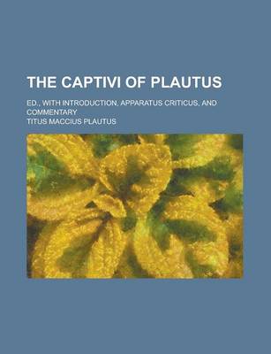 Book cover for The Captivi of Plautus; Ed., with Introduction, Apparatus Criticus, and Commentary