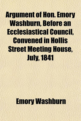 Book cover for Argument of Hon. Emory Washburn, Before an Ecclesiastical Council, Convened in Hollis Street Meeting House, July, 1841