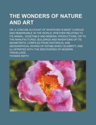 Book cover for The Wonders of Nature and Art (Volume 4); Or, a Concise Account of Whatever Is Most Curious and Remarkable in the World Whether Relating to Its Animal, Vegetable and Mineral Productions, or to the Manufactures, Buildings and Inventions of Its Inhabitants, Comp