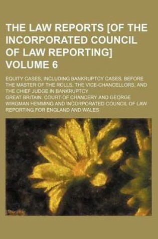 Cover of The Law Reports [Of the Incorporated Council of Law Reporting] Volume 6; Equity Cases, Including Bankruptcy Cases, Before the Master of the Rolls, the Vice-Chancellors, and the Chief Judge in Bankruptcy