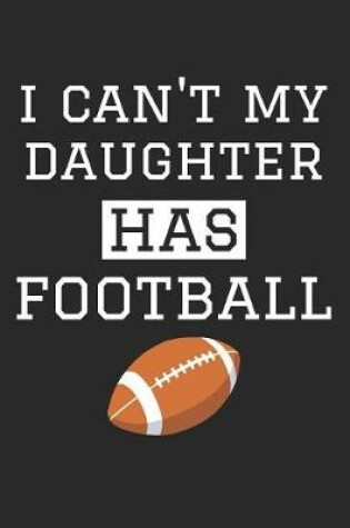 Cover of Football Notebook - I Can't My Daughter Has Football - Football Training Journal - Gift for Football Dad and Mom