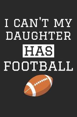 Book cover for Football Notebook - I Can't My Daughter Has Football - Football Training Journal - Gift for Football Dad and Mom