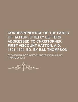 Book cover for Correspondence of the Family of Hatton, Chiefly Letters Addressed to Christopher First Viscount Hatton, A.D. 1601-1704, Ed. by E.M. Thompson