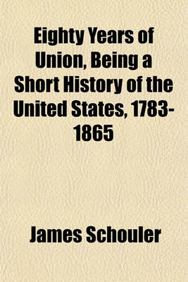 Book cover for Eighty Years of Union, Being a Short History of the United States, 1783-1865