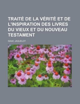 Book cover for Traite de La Verite Et de L'Inspiration Des Livres Du Vieux Et Du Nouveau Testament