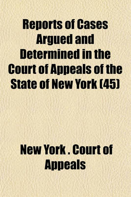 Book cover for Reports of Cases Argued and Determined in the Court of Appeals of the State of New York (Volume 45)