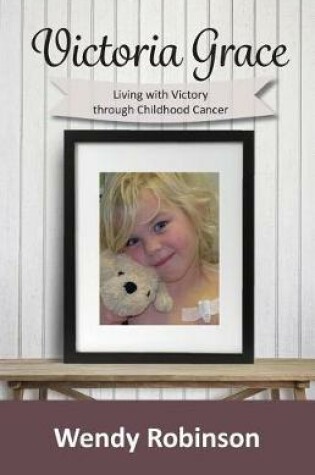 Cover of Victoria Grace Living with victory through childhood cancer